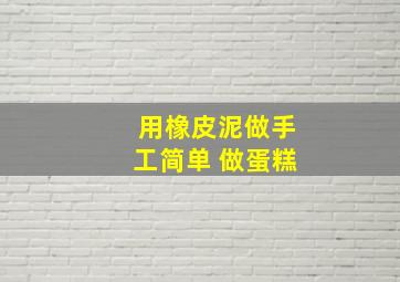 用橡皮泥做手工简单 做蛋糕